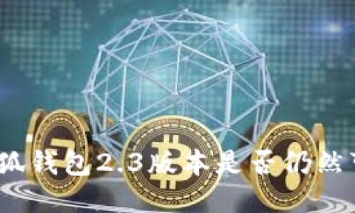 : 小狐錢包2.3版本是否仍然可用？