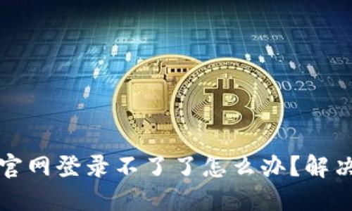 小狐錢包官網(wǎng)登錄不了了怎么辦？解決方法詳解