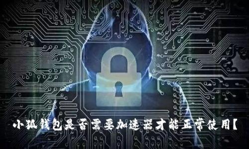 小狐錢包是否需要加速器才能正常使用？