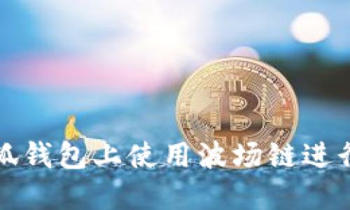 如何在小狐錢包上使用波場(chǎng)鏈進(jìn)行資產(chǎn)管理