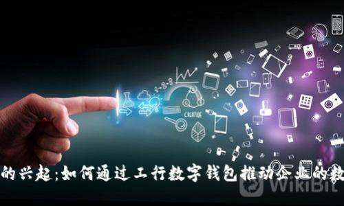 數(shù)字錢包的興起：如何通過工行數(shù)字錢包推動(dòng)企業(yè)的數(shù)字化轉(zhuǎn)型