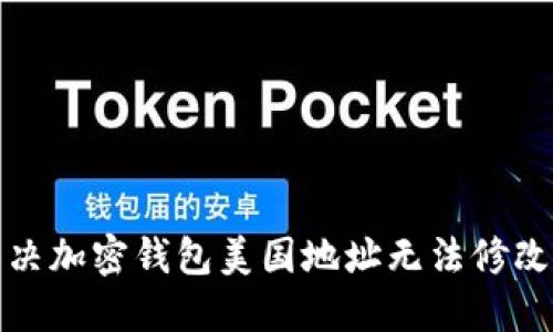如何解決加密錢包美國(guó)地址無(wú)法修改的問(wèn)題