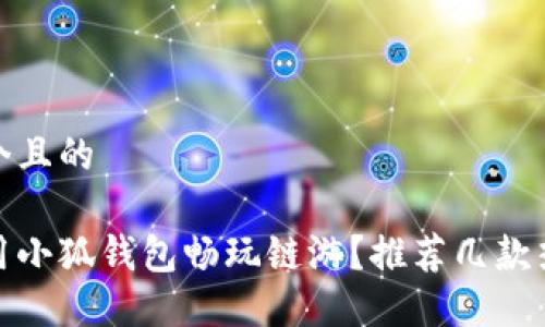 思考一個且的

如何使用小狐錢包暢玩鏈游？推薦幾款熱門鏈游