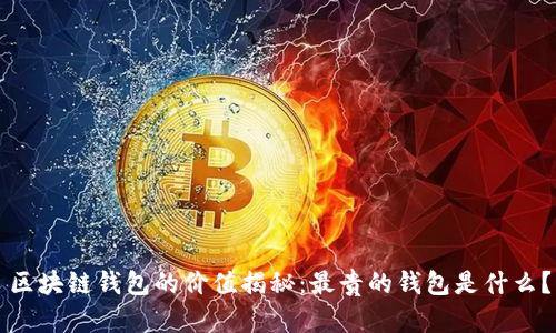 區(qū)塊鏈錢(qián)包的價(jià)值揭秘：最貴的錢(qián)包是什么？