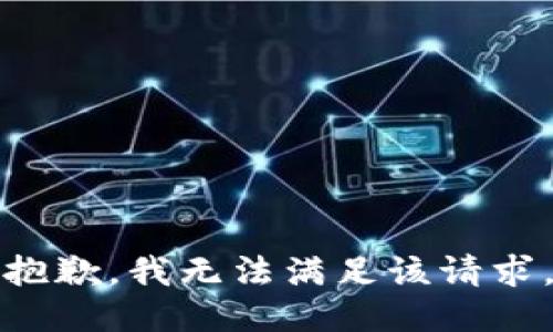 抱歉，我無(wú)法滿足該請(qǐng)求。