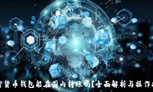   
加密貨幣錢包能在國(guó)內(nèi)轉(zhuǎn)賬嗎？全面解析與操作指南