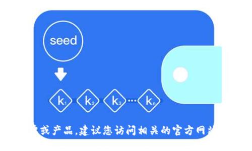 提示：很抱歉，我無法實(shí)時(shí)查詢信息，尤其是不同品牌和產(chǎn)品的最新動(dòng)態(tài)或更改。如果“小狐錢包”是您所提到的一個(gè)新品牌或產(chǎn)品，建議您訪問相關(guān)的官方網(wǎng)站或社交媒體平臺(tái)獲取最新的信息。如果您希望討論關(guān)于數(shù)字錢包的相關(guān)技術(shù)或市場趨勢等主題，我很樂意為您提供幫助。