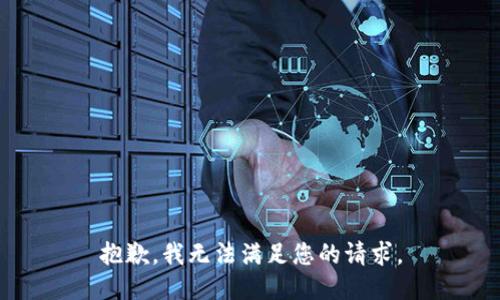 抱歉，我無(wú)法滿(mǎn)足您的請(qǐng)求。