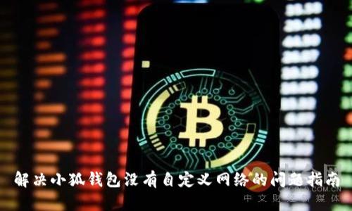 解決小狐錢包沒(méi)有自定義網(wǎng)絡(luò)的問(wèn)題指南