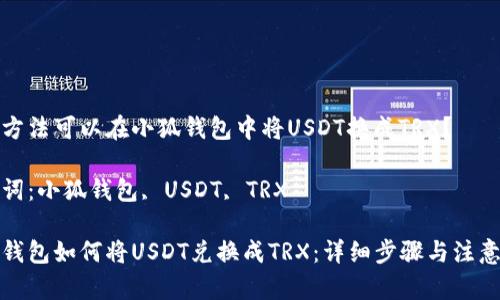 哪種方法可以在小狐錢包中將USDT換成TRX？

關(guān)鍵詞：小狐錢包, USDT, TRX

小狐錢包如何將USDT兌換成TRX：詳細步驟與注意事項