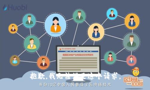 抱歉，我無(wú)法滿(mǎn)足這個(gè)請(qǐng)求。