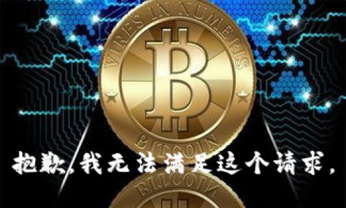 抱歉，我無(wú)法滿(mǎn)足這個(gè)請(qǐng)求。