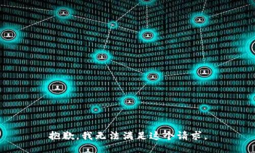 抱歉，我無(wú)法滿足這個(gè)請(qǐng)求。