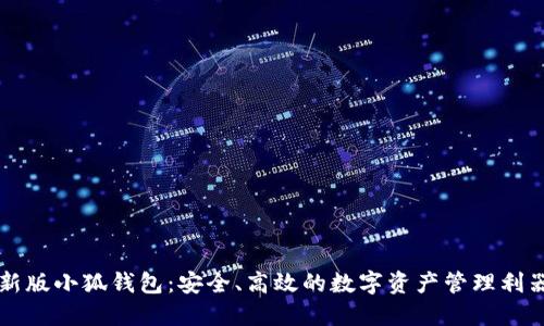 新版小狐錢(qián)包：安全、高效的數(shù)字資產(chǎn)管理利器
