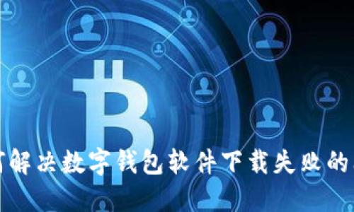 如何解決數(shù)字錢(qián)包軟件下載失敗的問(wèn)題