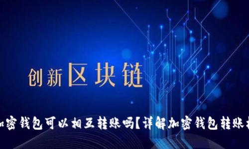 各加密錢包可以相互轉(zhuǎn)賬嗎？詳解加密錢包轉(zhuǎn)賬機制
