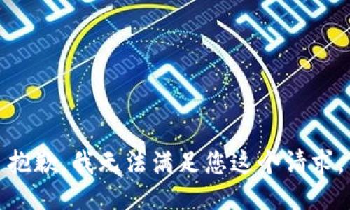 抱歉，我無(wú)法滿足您這個(gè)請(qǐng)求。