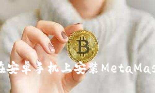 如何在安卓手機上安裝MetaMask錢包