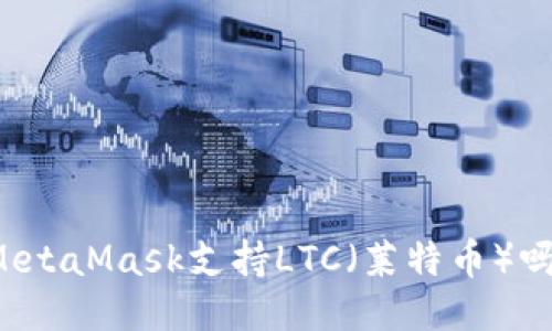 MetaMask支持LTC（萊特幣）嗎？
