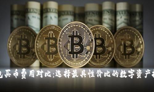 數(shù)字錢包買幣費(fèi)用對比：選擇最具性價(jià)比的數(shù)字資產(chǎn)投資方式