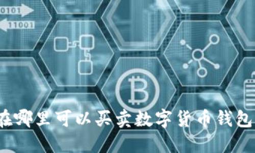 在哪里可以買賣數(shù)字貨幣錢包？