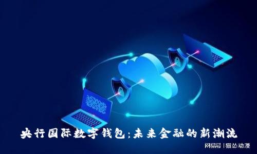 央行國(guó)際數(shù)字錢包：未來金融的新潮流