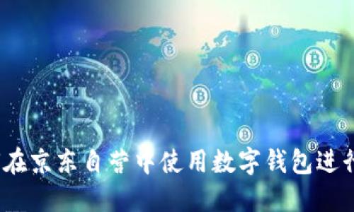  如何在京東自營中使用數(shù)字錢包進行支付