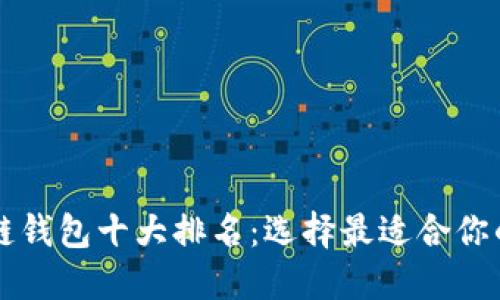 區(qū)塊鏈錢(qián)包十大排名：選擇最適合你的錢(qián)包