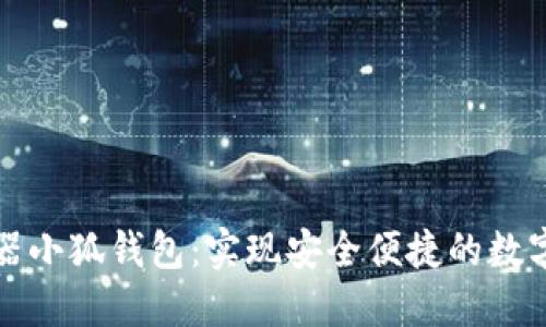 谷歌瀏覽器小狐錢包：實現(xiàn)安全便捷的數(shù)字資產(chǎn)管理