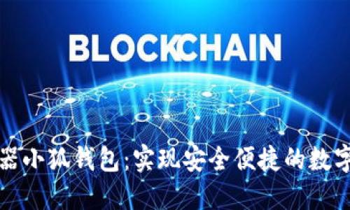 谷歌瀏覽器小狐錢包：實現(xiàn)安全便捷的數(shù)字資產(chǎn)管理