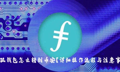 小狐錢包怎么轉(zhuǎn)到幣安？詳細(xì)操作流程與注意事項(xiàng)