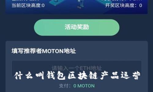 什么叫錢包區(qū)塊鏈產(chǎn)品運營