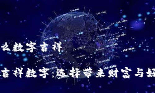錢包發(fā)什么數(shù)字吉祥

錢包里的吉祥數(shù)字：選擇帶來財(cái)富與好運(yùn)的符號(hào)