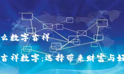 錢包發(fā)什么數(shù)字吉祥

錢包里的吉祥數(shù)字：選擇帶來財(cái)富與好運(yùn)的符號(hào)