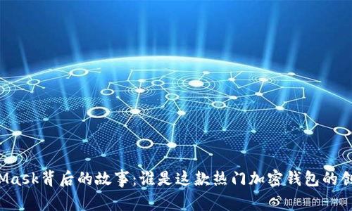 MetaMask背后的故事：誰是這款熱門加密錢包的創(chuàng)造者？