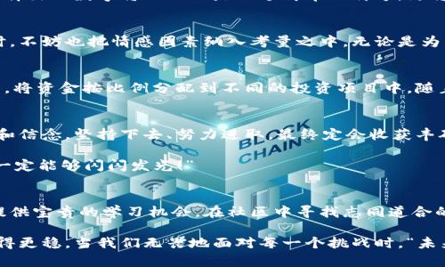   如何選擇份子錢包的數(shù)字：你的完美理財(cái)助手 / 
 guanjianci 份子錢包,數(shù)字選擇,理財(cái)助手 /guanjianci 

引言：理財(cái)新選擇
在這個(gè)經(jīng)濟(jì)快速發(fā)展的時(shí)代，理財(cái)似乎成為每個(gè)人生活中不可或缺的一部分。在琳瑯滿目的理財(cái)工具中，“份子錢包”逐漸走進(jìn)了大家的視野。它的出現(xiàn)不僅讓我們對(duì)理財(cái)?shù)哪Ｊ接辛巳碌恼J(rèn)知，更在實(shí)際操作中提供了極大的便利。那么，怎樣選擇份子錢包中的數(shù)字，才會(huì)讓我們的理財(cái)旅程更加順暢呢？

什么是份子錢包？
簡單來說，份子錢包是一種以“分子”邏輯為基礎(chǔ)的電子錢包。在傳統(tǒng)的理財(cái)工具中，我們往往需要對(duì)比和分析各種投資產(chǎn)品，而份子錢包則把這些復(fù)雜的財(cái)務(wù)管理簡化為一種直觀的數(shù)字形式。其核心理念是將個(gè)人的資金分為若干“份”，每一份都可以單獨(dú)管理，達(dá)到更為靈活的理財(cái)效果。

為何選擇數(shù)字關(guān)鍵？
“選擇數(shù)字對(duì)于份子錢包而言，猶如選擇地圖上的方向。”這句話道出了設(shè)計(jì)初衷的精髓。正確的數(shù)字可以幫助我們精確管理財(cái)務(wù)，讓我們的資金運(yùn)作更為高效。在選擇數(shù)字時(shí)，有幾點(diǎn)是需要我們認(rèn)真思考的：

目標(biāo)設(shè)定：你希望實(shí)現(xiàn)什么？
在選定份子錢包的數(shù)字之前，首先需明確自己的理財(cái)目標(biāo)。在不同的人生階段，我們的需求和目標(biāo)各不相同。有的人可能希望為子女的教育積攢資金，而有的人則可能在籌備一次旅行。確定理財(cái)目標(biāo)后，再來選擇對(duì)應(yīng)的數(shù)字，將更加有效！

風(fēng)險(xiǎn)承受能力：你能接受多少？
說到理財(cái)，風(fēng)險(xiǎn)無疑是繞不開的話題。“風(fēng)險(xiǎn)越大，收益越高”，這句古老的諺語在那里等著你去發(fā)現(xiàn)。因此，了解自己的風(fēng)險(xiǎn)承受能力是選擇份子錢包數(shù)字的關(guān)鍵之一。若你是一個(gè)穩(wěn)妥型的投資者，那么選擇低風(fēng)險(xiǎn)的數(shù)字可能更加適合；相反，若你希望追求高額回報(bào)，或許可以大膽一點(diǎn)，但一定要做好風(fēng)險(xiǎn)管理的準(zhǔn)備！

投資類型：多樣化選擇的魅力
份子錢包提供了豐富的投資選擇，如何在其中選擇合適的數(shù)字來平衡自己的資產(chǎn)組合，便成了理財(cái)者的重要任務(wù)。無論是股票、債券，還是房地產(chǎn)，這些投資背后都有各自適合的數(shù)字。多樣化的選擇不僅可以分散風(fēng)險(xiǎn)，還能實(shí)現(xiàn)資金的最佳配置！

市場分析：一份良好的市場直覺
在做出選擇時(shí)，我們還必須對(duì)市場有一個(gè)基本的了解。經(jīng)濟(jì)環(huán)境、市場走勢等因素都會(huì)影響我們的決策。正因如此，時(shí)刻關(guān)注市場動(dòng)態(tài)，具備一定的市場分析能力，是選擇數(shù)字時(shí)不可或缺的技能。“把握先機(jī)，立于不敗之地！”多么令人振奮的道理?。?
綜合考量與數(shù)字選擇的優(yōu)勢
選擇數(shù)字不僅僅是一個(gè)簡單的數(shù)學(xué)問題，而是綜合了個(gè)人的目標(biāo)、風(fēng)險(xiǎn)傾向、市場分析等多方面的考量。若能夠合理綜合這些信息，所選擇出的數(shù)字將不僅僅是一個(gè)簡單的符號(hào)，更將成為你理財(cái)夢的起點(diǎn)！

情感因素的考慮
在理財(cái)?shù)倪^程中，情感也在潛移默化中影響著我們的決策。每一個(gè)選擇都有可能與我們的生活息息相關(guān)，因此在考慮資金的合理分配時(shí)，不妨也把情感因素納入考量之中。無論是為了實(shí)現(xiàn)家庭和睦，還是為了給自己以及家人創(chuàng)造更美好的未來，情感所帶來的驅(qū)動(dòng)力是無價(jià)的！

如何進(jìn)行實(shí)際操作？
選擇好數(shù)字后，接下來的步驟便是如何進(jìn)行實(shí)際操作。不妨跟隨簡單的步驟來進(jìn)行：首先，確定自己的預(yù)算，接著在份子錢包中選擇開戶，將資金按比例分配到不同的投資項(xiàng)目中。隨著你逐步進(jìn)行投資，根據(jù)市場動(dòng)態(tài)調(diào)整數(shù)字，便能讓你的資金在逐步增長中實(shí)現(xiàn)理想的收益。

總結(jié)：理財(cái)旅途的開始
選擇份子錢包的數(shù)字并不是一件簡單的事情，但它更像是一場精彩的旅程。在這條旅途上，我們要不斷地探索和學(xué)習(xí)，調(diào)整自己的策略和信念。堅(jiān)持下去、努力進(jìn)取，最終定會(huì)收獲豐碩的果實(shí)！“愿每一個(gè)選擇都能帶給你幸福和富足！”

理財(cái)從來不是一成不變的，我們需要靈活應(yīng)對(duì)市場的不斷變化，順應(yīng)我們的個(gè)人需求，選擇最適合自己的份子錢包數(shù)字。“相信自己，你一定能夠閃閃發(fā)光！”

附錄：分享經(jīng)驗(yàn)與交流
在理財(cái)?shù)牡缆飞?，交流和分享?jīng)驗(yàn)也是一個(gè)非常重要的環(huán)節(jié)。許多人都有過成功或失敗的投資經(jīng)歷，分享這些故事能夠?yàn)槠渌顿Y者提供寶貴的學(xué)習(xí)機(jī)會(huì)。在社區(qū)中尋找志同道合的伙伴，互相鼓勵(lì)，定能在理財(cái)?shù)暮Ｑ笾绣塾蔚酶鼮闀晨鞜o阻！

不論你是剛剛開始踏入理財(cái)領(lǐng)域，還是已經(jīng)有一定經(jīng)驗(yàn)的投資者，選擇適合自己的份子錢包數(shù)字，才能讓我們的理財(cái)之路走得更遠(yuǎn)、走得更穩(wěn)。當(dāng)我們無畏地面對(duì)每一個(gè)挑戰(zhàn)時(shí)，“未來可期！我們的財(cái)富之路將更加絢麗！”