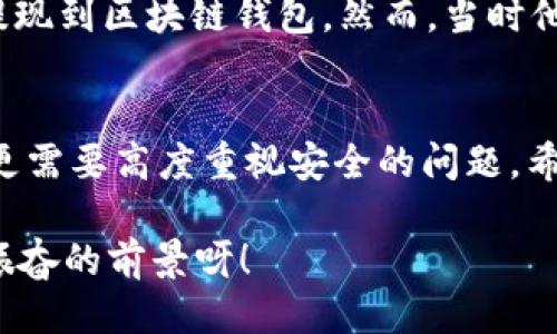   OK提現(xiàn)到區(qū)塊鏈錢包，靠譜嗎？ / 
 guanjianci OKEx, 區(qū)塊鏈錢包, 提現(xiàn)  /guanjianci 

引言：追尋數(shù)字資產(chǎn)的真相
在當(dāng)今的數(shù)字金融世界里，越來越多的人對(duì)于區(qū)塊鏈技術(shù)和加密貨幣的關(guān)注與日俱增。尤其是在經(jīng)歷了一系列市場(chǎng)波動(dòng)和監(jiān)管新聞之后，用戶們不禁心生疑慮：OK提現(xiàn)到區(qū)塊鏈錢包是不是真的？這是否意味著資金安全？伴隨著這樣的疑問，許多人開始在相關(guān)論壇尋找答案，也有不少人從朋友那里得到了不同的看法和建議。

什么是OKEx平臺(tái)？
OKEx是一家全球領(lǐng)先的數(shù)字資產(chǎn)交易平臺(tái)，它為用戶提供多種加密貨幣的交易選擇，并且具備強(qiáng)大的流動(dòng)性。用戶們可以在平臺(tái)上進(jìn)行現(xiàn)貨交易、合約交易等多種操作。由于其良好的聲譽(yù)以及多樣的交易產(chǎn)品，OKEx吸引了成千上萬的用戶。在這個(gè)平臺(tái)上，用戶可以輕松地進(jìn)行資產(chǎn)的買賣、存儲(chǔ)和提現(xiàn)。

提現(xiàn)到區(qū)塊鏈錢包的過程
提現(xiàn)到區(qū)塊鏈錢包的過程其實(shí)相對(duì)簡(jiǎn)單，但對(duì)于許多初次接觸這一領(lǐng)域的用戶來說，可能還是稍顯復(fù)雜。首先，用戶需要有一個(gè)區(qū)塊鏈錢包，這是進(jìn)行提現(xiàn)的前提條件。然后，用戶在OKEx平臺(tái)上完成提現(xiàn)申請(qǐng)，填寫好目標(biāo)錢包地址及提現(xiàn)金額，并確認(rèn)相關(guān)信息無誤，最終提交請(qǐng)求。只需幾分鐘的時(shí)間，您就能將您的資產(chǎn)安全地轉(zhuǎn)移到區(qū)塊鏈錢包中。

提現(xiàn)的安全性分析
在談到提現(xiàn)的安全性時(shí)，我們需要從多個(gè)角度來看待。首先，OKEx作為一家樂于受監(jiān)管的平臺(tái)，擁有相應(yīng)的安全措施來保障用戶的資金安全。再者，用戶在進(jìn)行提現(xiàn)時(shí)，一定要仔細(xì)核對(duì)目標(biāo)錢包地址，因?yàn)橐坏┹斎脲e(cuò)誤，您的數(shù)字資產(chǎn)可能就此損失，無法找回！

區(qū)塊鏈錢包的優(yōu)勢(shì)
選擇一個(gè)好的區(qū)塊鏈錢包同樣重要！理論上，區(qū)塊鏈錢包為用戶提供了一種數(shù)字資產(chǎn)管理的新方式。它使得用戶能夠隨時(shí)隨地掌控自己的資產(chǎn)，并且由于其去中心化的特性，資金更不易受到黑客攻擊。此外，許多區(qū)塊鏈錢包還支持多種加密貨幣的存儲(chǔ)，方便用戶進(jìn)行資產(chǎn)的多元化管理。

常見問題解析
在這里，我們匯總了許多用戶在進(jìn)行OK提現(xiàn)到區(qū)塊鏈錢包時(shí)所遇到的常見問題，幫助大家更好地理解這個(gè)過程：
ul
    listrong我的提現(xiàn)需要多長(zhǎng)時(shí)間？/strong一般情況下，提現(xiàn)請(qǐng)求提交后會(huì)在幾分鐘內(nèi)處理成功，但請(qǐng)留意區(qū)塊鏈網(wǎng)絡(luò)的擁堵情況。/li
    listrong我可以提現(xiàn)到任何錢包嗎？/strong是的，只要該錢包支持您所提現(xiàn)的加密貨幣，但要確保您輸入的地址是正確的!/li
    listrong我的資金安全嗎？/strong只要您操作得當(dāng)，選擇正規(guī)的交易平臺(tái)和受到認(rèn)可的錢包，您的資金就會(huì)非常安全。/li
/ul

情感的連接：用戶故事
與金融交易相關(guān)的情感故事無盡，眾多用戶都有過驚心動(dòng)魄的經(jīng)歷。有一位來自北京的用戶張先生，記得在一次市場(chǎng)的高峰期，他一鼓作氣地將自己的資產(chǎn)從OKEx提現(xiàn)到區(qū)塊鏈錢包。然而，當(dāng)時(shí)他因過于緊張，竟然將錢包地址輸入錯(cuò)誤，整整損失了一個(gè)多月的工資！多么痛苦的教訓(xùn)呀，至今想起依然心有余悸！這件事情使他更加深刻地意識(shí)到提現(xiàn)操作的風(fēng)險(xiǎn)。

總結(jié)與展望
綜上所述，OK提現(xiàn)到區(qū)塊鏈錢包的過程并不是一件復(fù)雜的事情，但這其中的安全隱患值得我們每一個(gè)人關(guān)注。隨著數(shù)字資產(chǎn)的飛速發(fā)展，用戶們?cè)谙硎鼙憷耐瑫r(shí)，更需要高度重視安全的問題。希望通過這篇文章，能讓每位讀者對(duì)OK平臺(tái)的提現(xiàn)流程有更深入的理解，從而在這個(gè)快速發(fā)展的市場(chǎng)中游刃有余。

總的來說，數(shù)字資產(chǎn)的提現(xiàn)和管理是一個(gè)令人期待但又充滿挑戰(zhàn)的領(lǐng)域。只要我們謹(jǐn)慎行事、不斷學(xué)習(xí)，相信可以更好地把握住這一瞬息萬變的市場(chǎng)機(jī)會(huì)！多么令人振奮的前景呀！