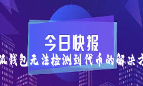 小狐錢包無法檢測到代幣的解決方案