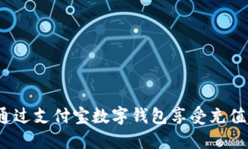 如何通過支付寶數(shù)字錢包享受充值優(yōu)惠？