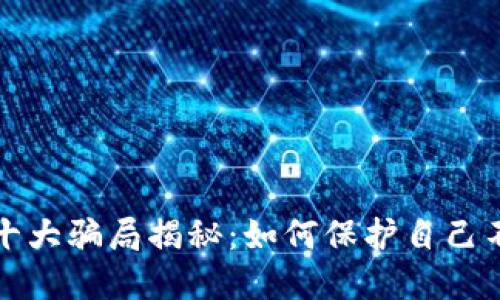 區(qū)塊鏈錢(qián)包十大騙局揭秘：如何保護(hù)自己不受欺詐影響