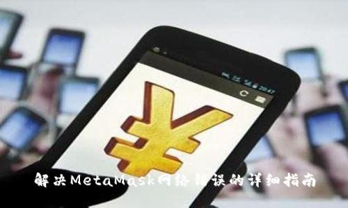 解決MetaMask網(wǎng)絡(luò)錯(cuò)誤的詳細(xì)指南
