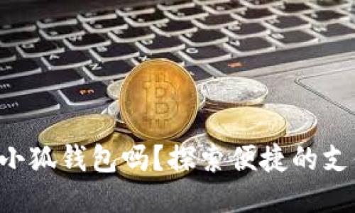標(biāo)簽

手機(jī)能用小狐錢包嗎？探索便捷的支付新選擇！