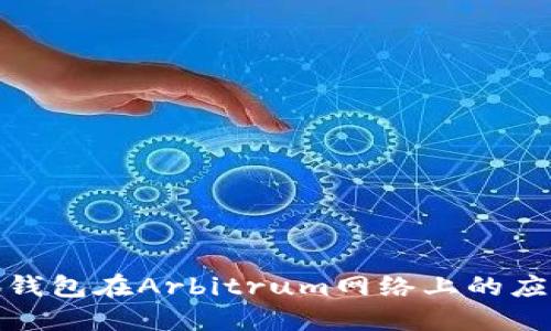 探索小狐錢包在Arbitrum網(wǎng)絡(luò)上的應(yīng)用與優(yōu)勢(shì)