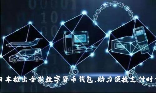 日本推出全新數(shù)字貨幣錢包，助力便捷支付時代