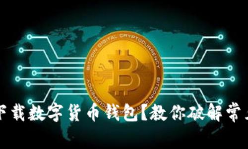 無(wú)法下載數(shù)字貨幣錢包？教你破解常見(jiàn)問(wèn)題