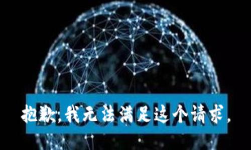 抱歉，我無(wú)法滿(mǎn)足這個(gè)請(qǐng)求。