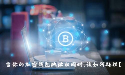 當(dāng)你的加密錢包地址相同時(shí)，該如何處理？