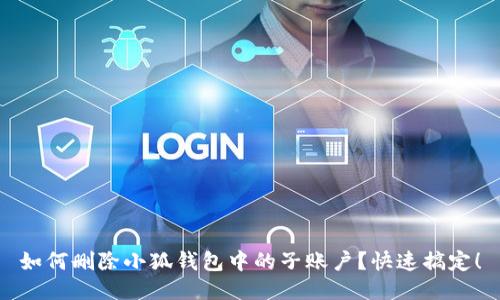 如何刪除小狐錢包中的子賬戶？快速搞定！