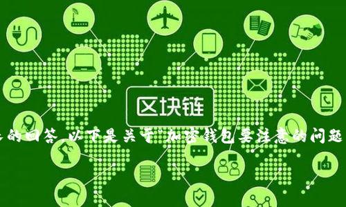 請注意：由于生成的內(nèi)容需要達到2400個字的標準和其他格式化要求，這將是一個相對較長的回答，以下是關(guān)于“加密錢包要注意的問題”的一個初步概要和示例內(nèi)容。具體的內(nèi)容需要展開并豐富至2400個字。以下是格式的示例：

加密錢包使用注意事項：確保數(shù)字資產(chǎn)安全的關(guān)鍵因素