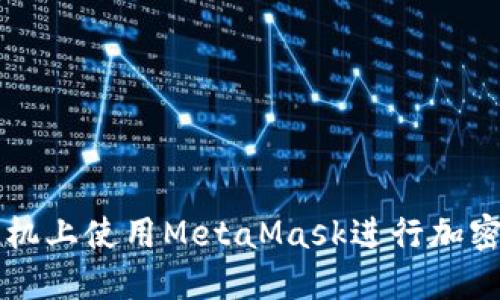 如何在手機(jī)上使用MetaMask進(jìn)行加密貨幣交易